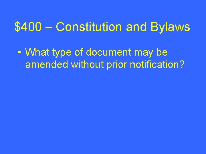 $400 – Constitution and Bylaws • What type of document may be amended without