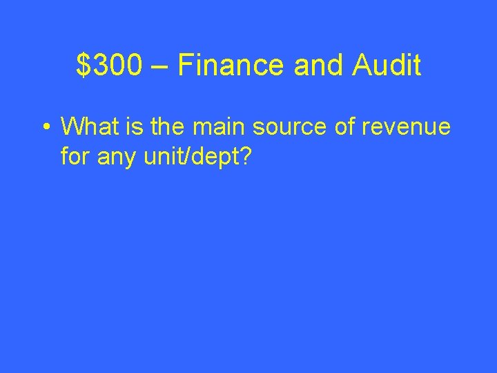 $300 – Finance and Audit • What is the main source of revenue for