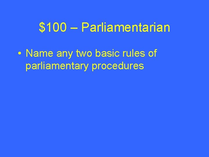 $100 – Parliamentarian • Name any two basic rules of parliamentary procedures 