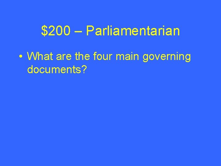 $200 – Parliamentarian • What are the four main governing documents? $200 – Parliamentarian • What are the four main governing documents?