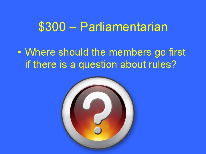 $300 – Parliamentarian • Where should the members go first if there is a