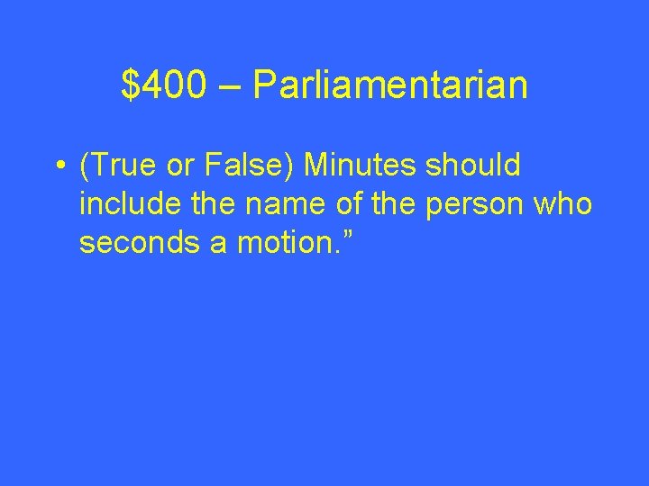 $400 – Parliamentarian • (True or False) Minutes should include the name of the