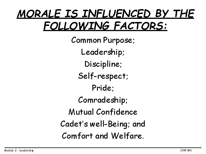 MORALE IS INFLUENCED BY THE FOLLOWING FACTORS: Common Purpose; Leadership; Discipline; Self-respect; Pride; Comradeship;