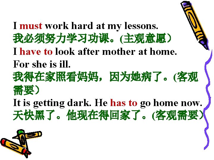 I must work hard at my lessons. 我必须努力学习功课。(主观意愿） I have to look after mother
