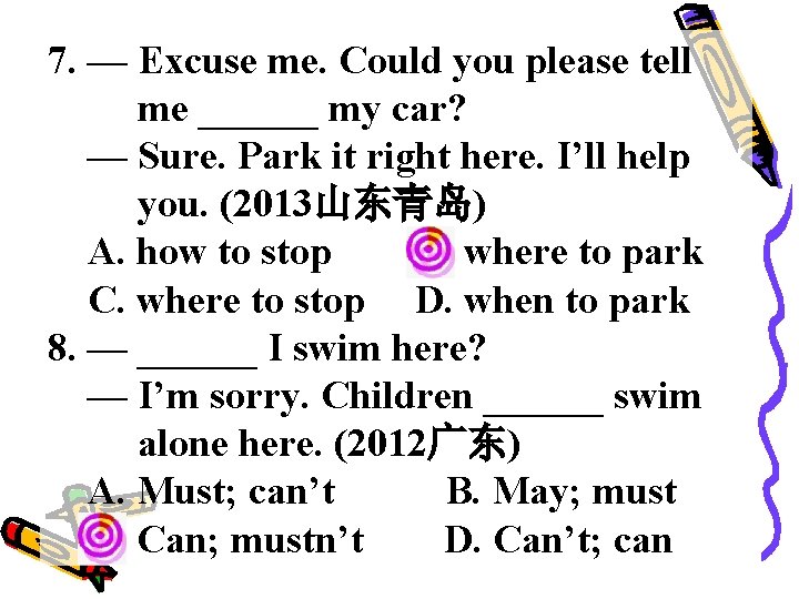 7. — Excuse me. Could you please tell me ______ my car? — Sure.