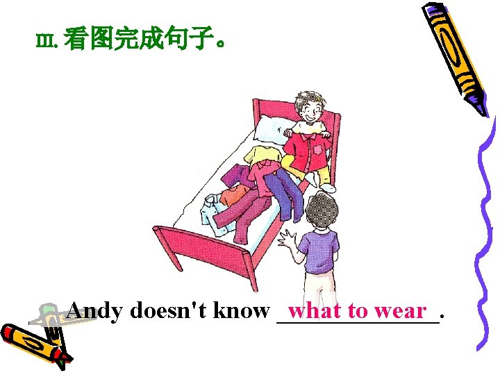 III. 看图完成句子。 Andy doesn't know _______. what to wear 