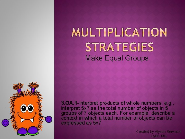 Make Equal Groups 3. OA. 1 -Interpret products of whole numbers, e. g. ,
