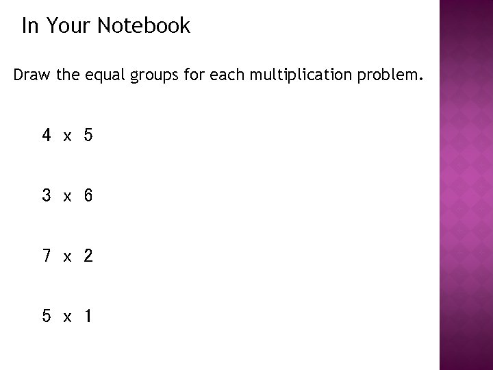 In Your Notebook Draw the equal groups for each multiplication problem. 4 x 5