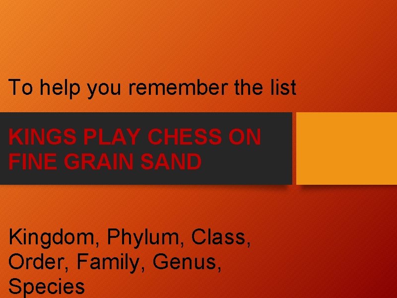 To help you remember the list KINGS PLAY CHESS ON FINE GRAIN SAND Kingdom,