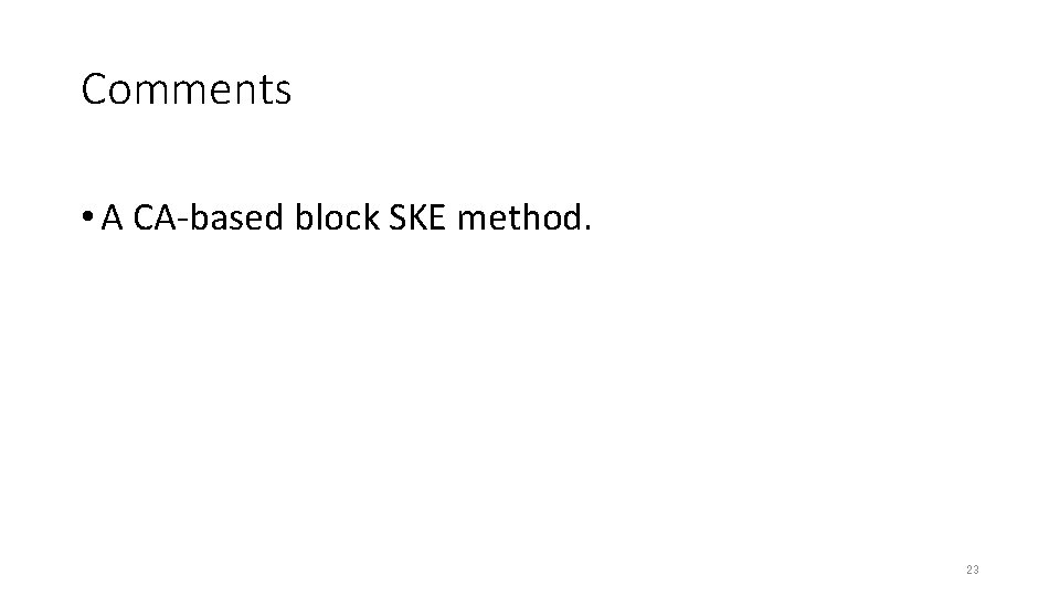 Comments • A CA-based block SKE method. 23 