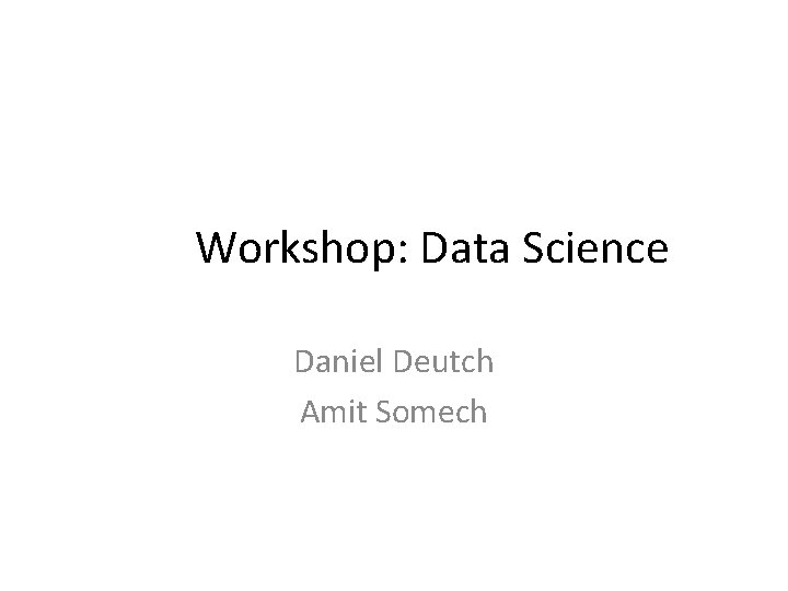 Workshop: Data Science Daniel Deutch Amit Somech 