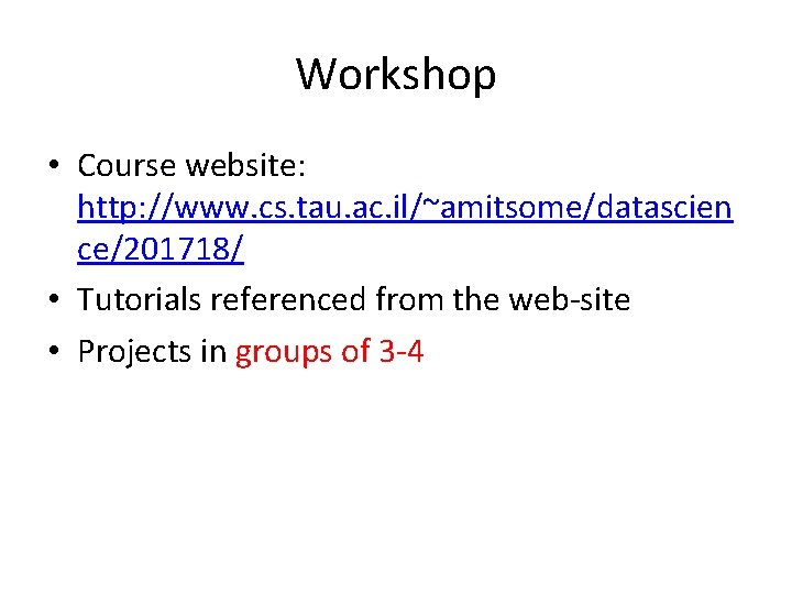 Workshop • Course website: http: //www. cs. tau. ac. il/~amitsome/datascien ce/201718/ • Tutorials referenced