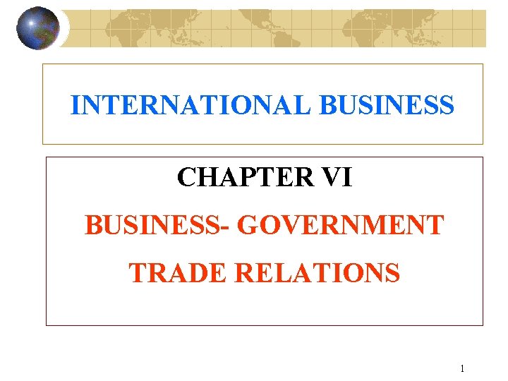 INTERNATIONAL BUSINESS CHAPTER VI BUSINESS- GOVERNMENT TRADE RELATIONS 1 