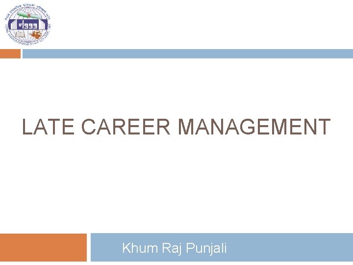 LATE CAREER MANAGEMENT Khum Raj Punjali 