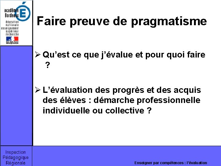 Faire preuve de pragmatisme Ø Qu’est ce que j’évalue et pour quoi faire ? Faire preuve de pragmatisme Ø Qu’est ce que j’évalue et pour quoi faire ?