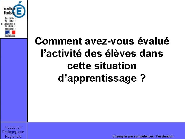 Comment avez-vous évalué l’activité des élèves dans cette situation d’apprentissage ? Enseigner par compétences Comment avez-vous évalué l’activité des élèves dans cette situation d’apprentissage ? Enseigner par compétences