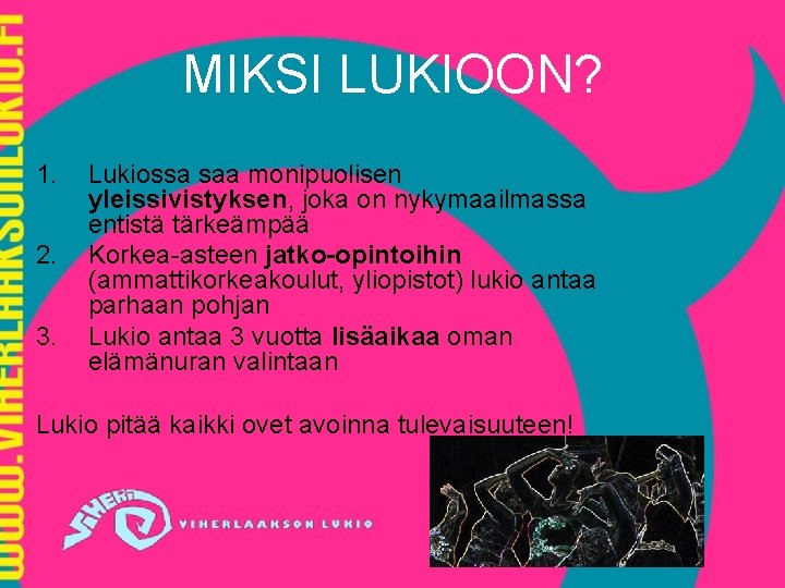 MIKSI LUKIOON? 1. 2. 3. Lukiossa saa monipuolisen yleissivistyksen, joka on nykymaailmassa entistä tärkeämpää MIKSI LUKIOON? 1. 2. 3. Lukiossa saa monipuolisen yleissivistyksen, joka on nykymaailmassa entistä tärkeämpää