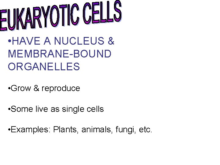  • HAVE A NUCLEUS & MEMBRANE-BOUND ORGANELLES • Grow & reproduce • Some