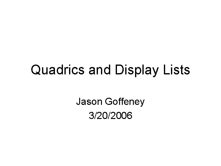 Quadrics and Display Lists Jason Goffeney 3/20/2006 