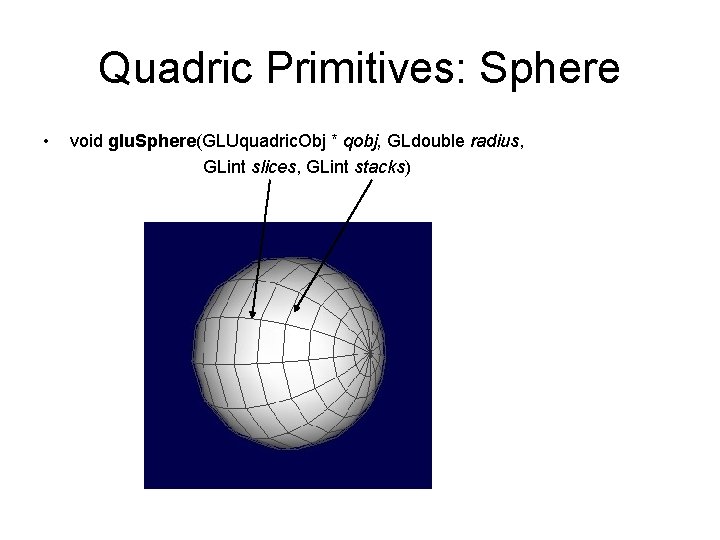 Quadric Primitives: Sphere • void glu. Sphere(GLUquadric. Obj * qobj, GLdouble radius, GLint slices,