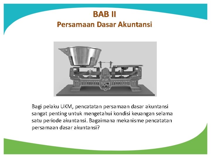 BAB II Persamaan Dasar Akuntansi Bagi pelaku UKM, pencatatan persamaan dasar akuntansi sangat penting BAB II Persamaan Dasar Akuntansi Bagi pelaku UKM, pencatatan persamaan dasar akuntansi sangat penting