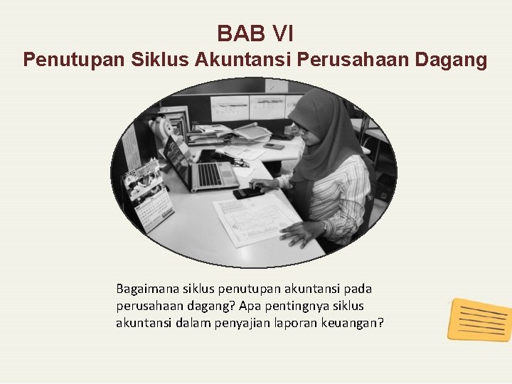 BAB VI Penutupan Siklus Akuntansi Perusahaan Dagang Bagaimana siklus penutupan akuntansi pada perusahaan dagang? BAB VI Penutupan Siklus Akuntansi Perusahaan Dagang Bagaimana siklus penutupan akuntansi pada perusahaan dagang?