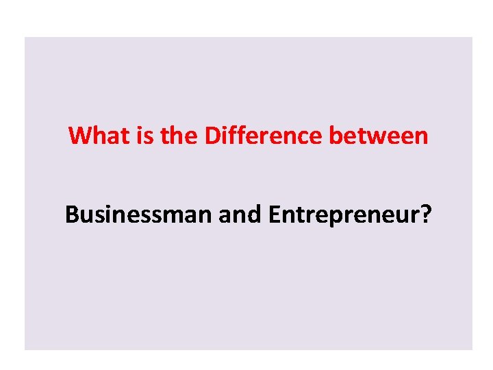 What is the Difference between Businessman and Entrepreneur? What is the Difference between Businessman and Entrepreneur?