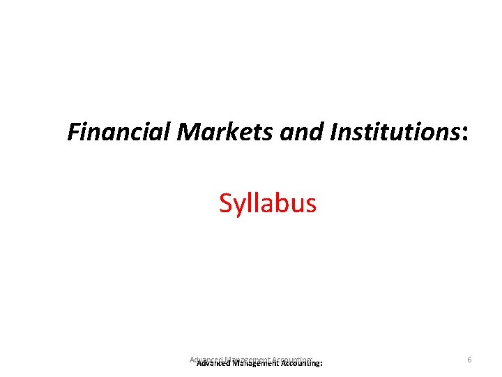 Financial Markets and Institutions: Syllabus Advanced Management Accounting: 6 Financial Markets and Institutions: Syllabus Advanced Management Accounting: 6