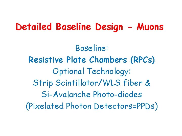 Detailed Baseline Design - Muons Baseline: Resistive Plate Chambers (RPCs) Optional Technology: Strip Scintillator/WLS