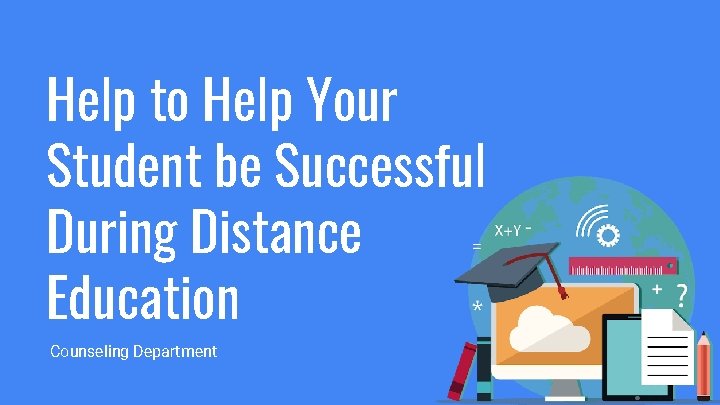 Help to Help Your Student be Successful During Distance Education Counseling Department 
