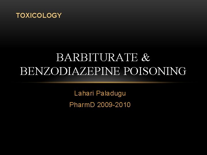 TOXICOLOGY BARBITURATE & BENZODIAZEPINE POISONING Lahari Paladugu Pharm. D 2009 -2010 