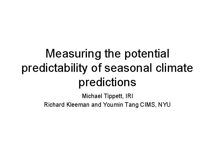 Measuring the potential predictability of seasonal climate predictions Michael Tippett, IRI Richard Kleeman and