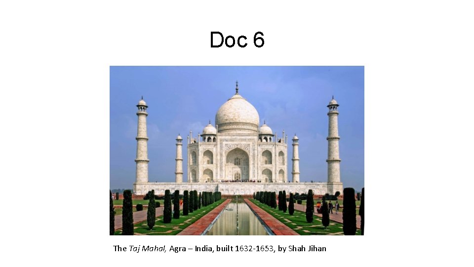 Doc 6 The Taj Mahal, Agra – India, built 1632 -1653, by Shah Jihan