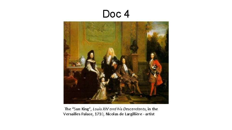 Doc 4 The “Sun King”, Louis XIV and his Descendants, in the Versailles Palace,