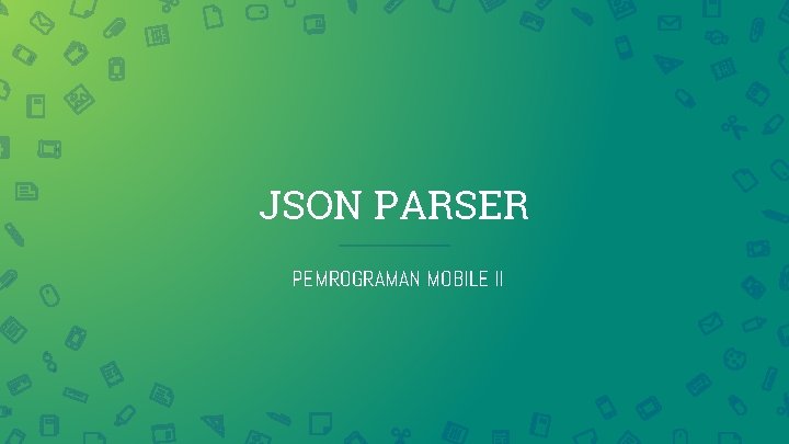 JSON PARSER PEMROGRAMAN MOBILE II 