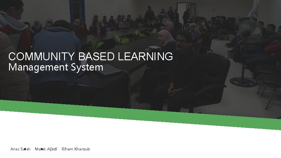 COMMUNITY BASED LEARNING Management System Anas Salah Malak Aljedi Riham Kharoub 