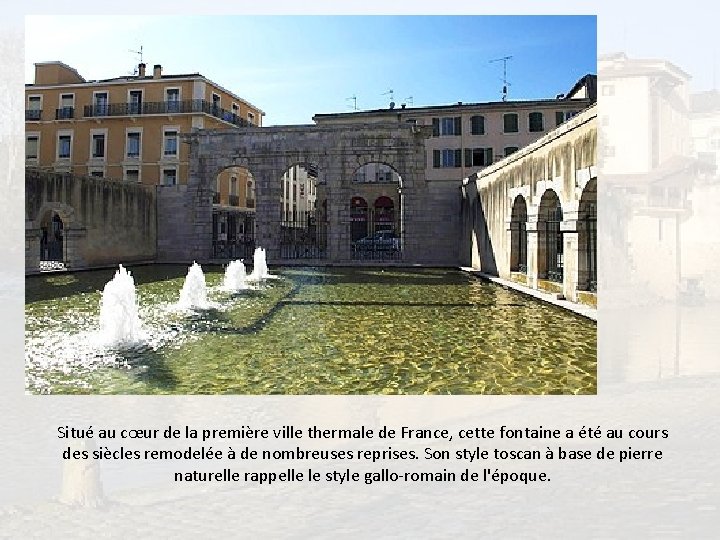 Situé au cœur de la première ville thermale de France, cette fontaine a été