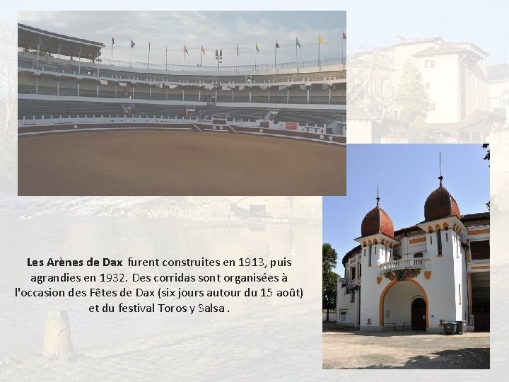 Les Arènes de Dax furent construites en 1913, puis agrandies en 1932. Des corridas
