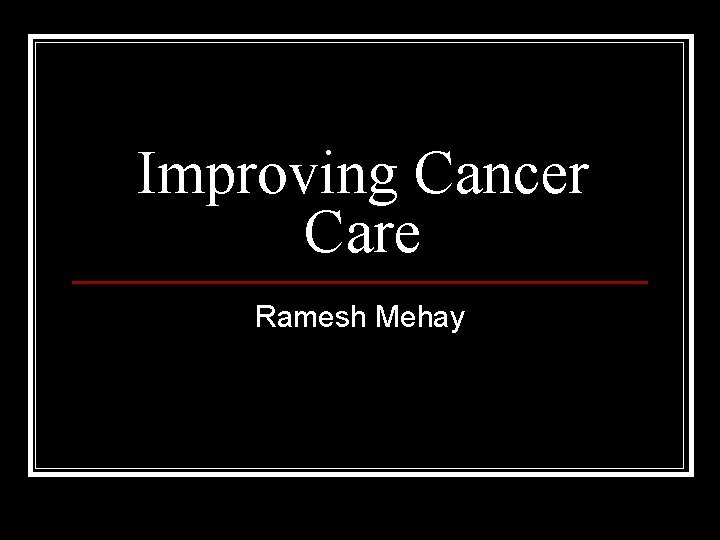 Improving Cancer Care Ramesh Mehay 