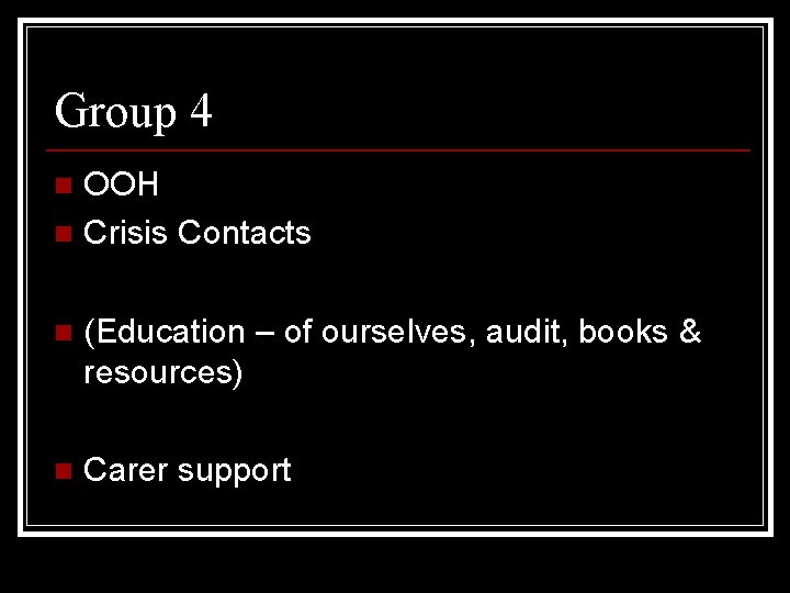 Group 4 OOH n Crisis Contacts n n (Education – of ourselves, audit, books