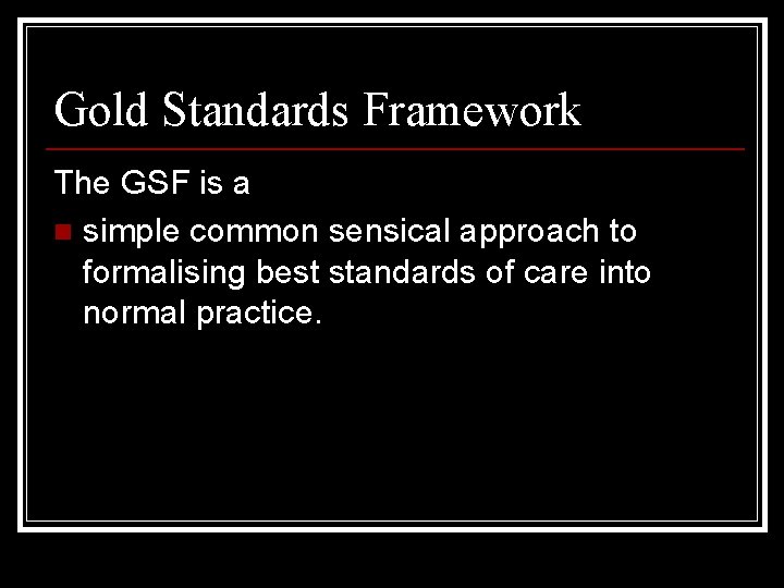 Gold Standards Framework The GSF is a n simple common sensical approach to formalising