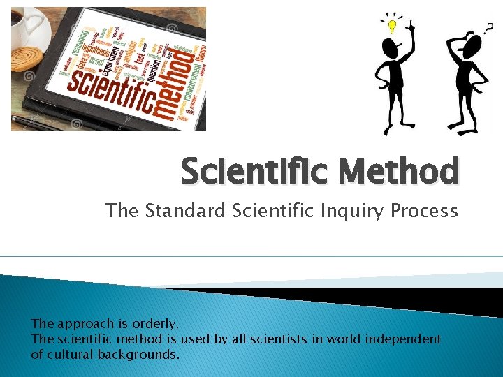 Scientific Method The Standard Scientific Inquiry Process The approach is orderly. The scientific method