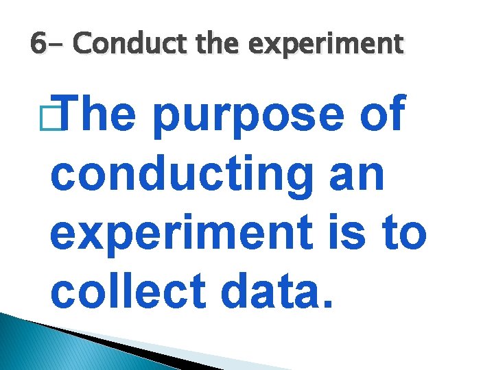 6 - Conduct the experiment � The purpose of conducting an experiment is to