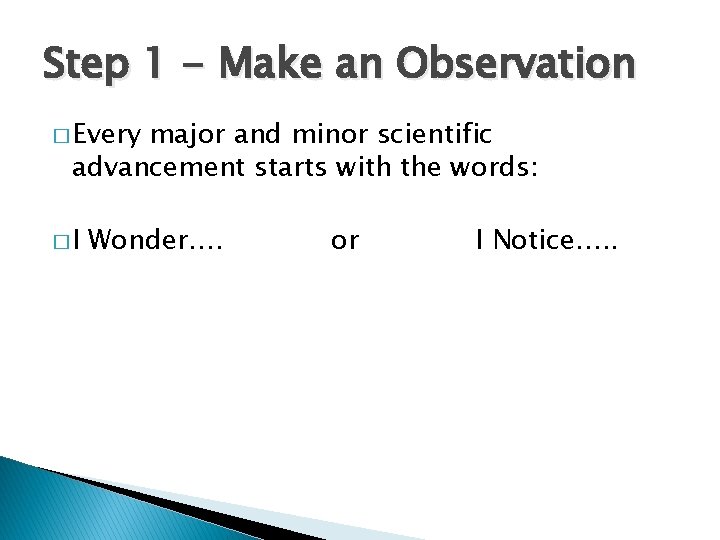 Step 1 - Make an Observation � Every major and minor scientific advancement starts