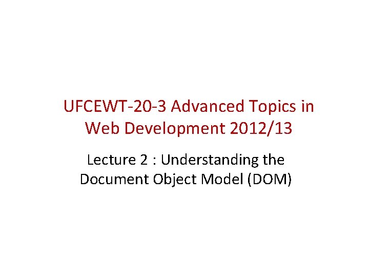 UFCEWT-20 -3 Advanced Topics in Web Development 2012/13 Lecture 2 : Understanding the Document