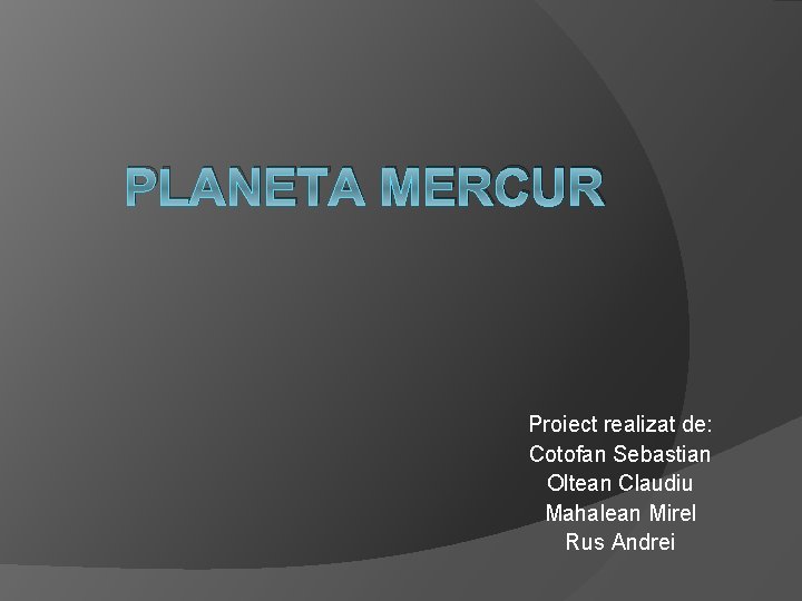 PLANETA MERCUR Proiect realizat de: Cotofan Sebastian Oltean Claudiu Mahalean Mirel Rus Andrei 