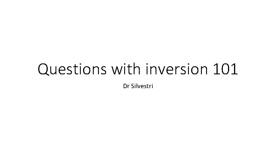 Questions with inversion 101 Dr Silvestri 