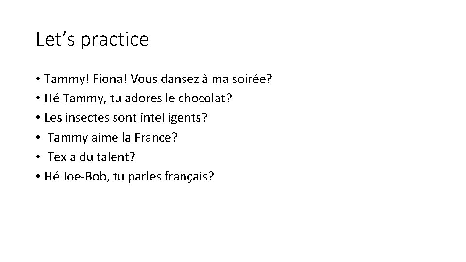 Let’s practice • Tammy! Fiona! Vous dansez à ma soirée? • Hé Tammy, tu