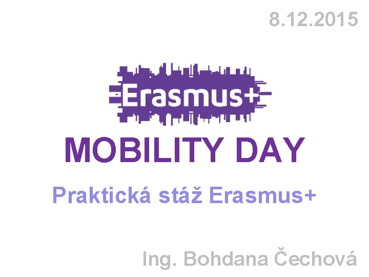 8. 12. 2015 MOBILITY DAY Praktická stáž Erasmus+ Ing. Bohdana Čechová 