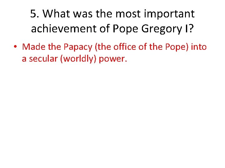 5. What was the most important achievement of Pope Gregory I? • Made the